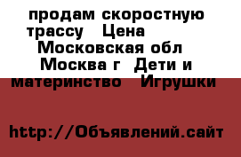 продам скоростную трассу › Цена ­ 2 000 - Московская обл., Москва г. Дети и материнство » Игрушки   